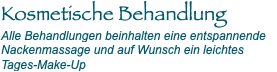 Kosmetische Behandlung Alle Behandlungen beinhalten eine entspannende Nackenmassage und auf Wunsch ein leichtes Tages-Make-Up